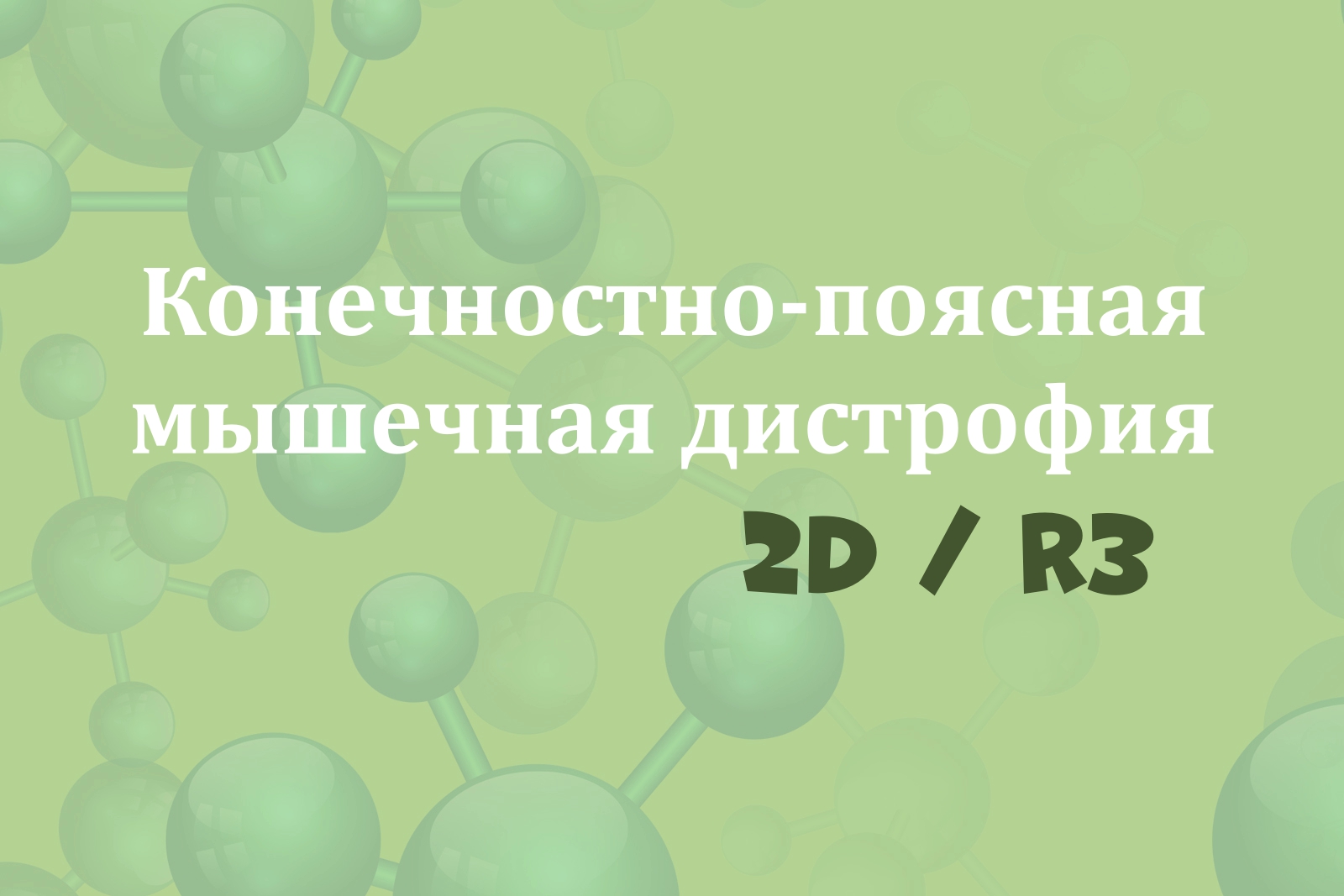 На зелёном фоне с изображением молекул надпись "Конечностно-поясная мышечная дистрофия 2D/R3"