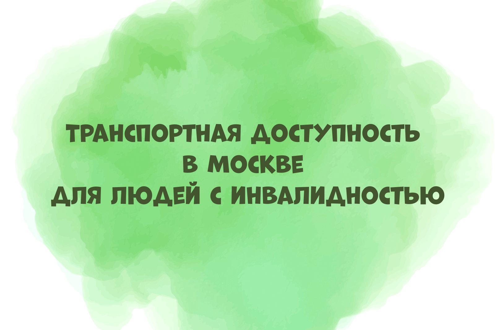 На зелёном акварельном пятне надпись "Транспортная доступность в Москве для людей с инвалидностью"