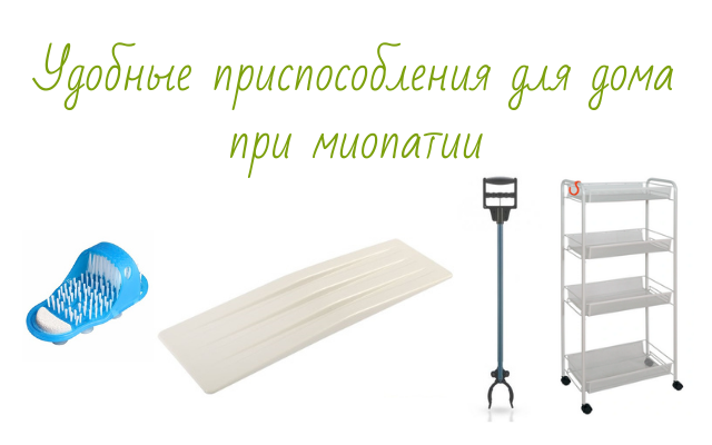 Текст: Удобные приспособления для дома при миопатии. Фотографии тапочка для мытья стопы, пересадочной доски, палки-захвата, этажерки на колёсиках